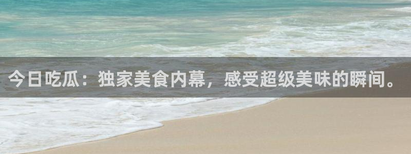 今日吃瓜：独家美食内幕，感受超级美味的瞬间。